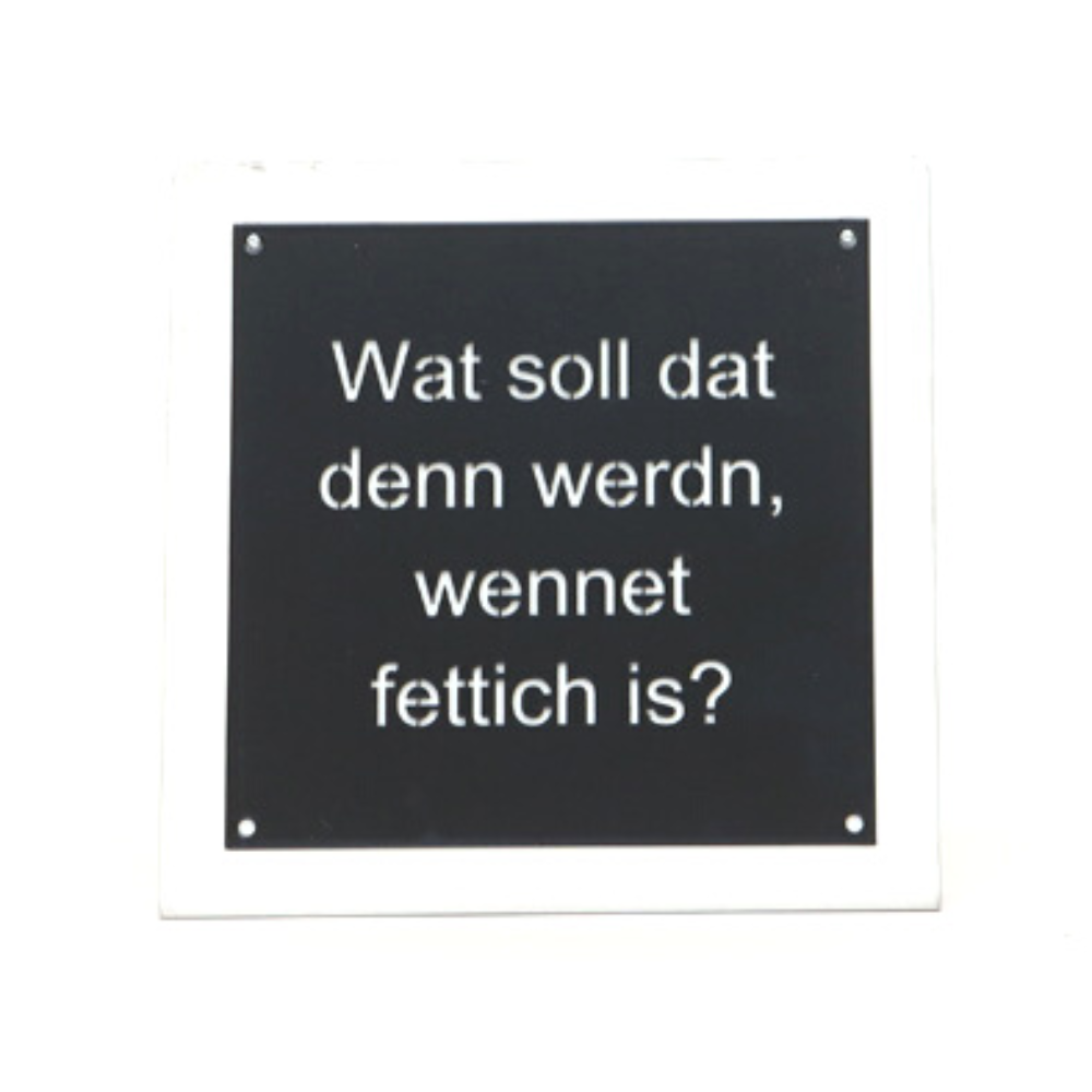 Kumpelsprache aus dem Pott, Wat soll dat denn werdn, wennet fettich is? Metallschild zum aufhängen.